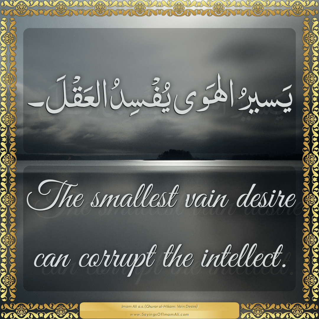 The smallest vain desire can corrupt the intellect.
